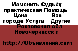 Изменить Судьбу, практическая Помощь › Цена ­ 15 000 - Все города Услуги » Другие   . Ростовская обл.,Новочеркасск г.